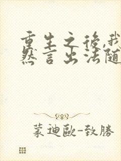 重生之后,我居然言出法随无删减全文