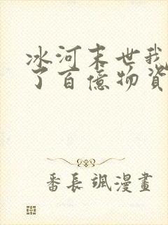 冰河末世我囤积了百亿物资 下载