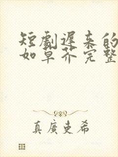 短剧迟来的深情如草芥完整版