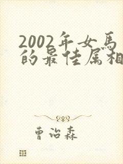 2002年女马的最佳属相配偶