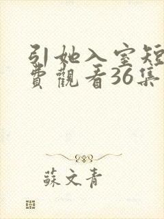 引她入室短剧免费观看36集电视剧