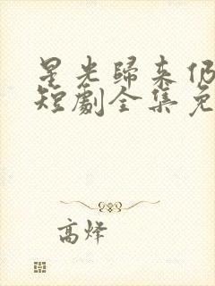 星光归来仍璀璨短剧全集免费观看