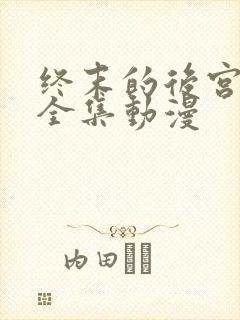终末的后宫免费全集动漫