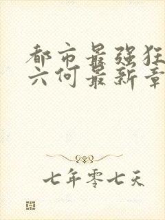 都市最强狂兵陈六何最新章节