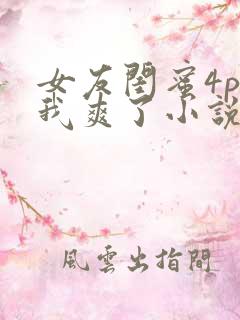 女友闺蜜4p让我爽了小说