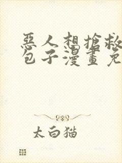 恶人想抢救一下包子漫画免费漫画