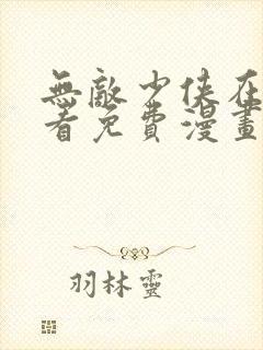 无敌少侠在线观看免费漫画