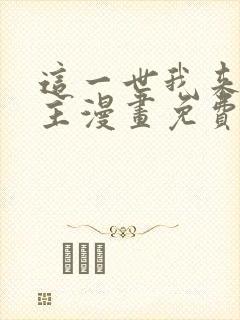 这一世我来当家主漫画免费全集下拉式漫画