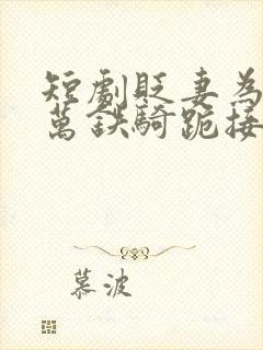 短剧贬妻为妾十万铁骑跪接我登基免费观看