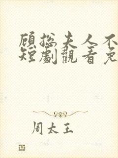 顾总夫人不好惹短剧观看免费全集