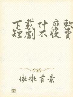 下载什么软件看短剧不收费