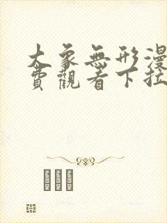 大象无形漫画免费观看下拉式