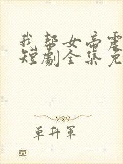 我帮女帝震后宫短剧全集免费版