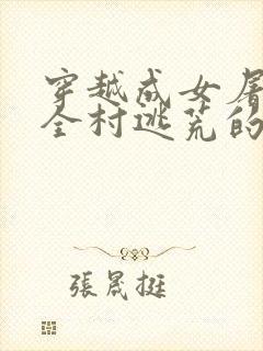 穿越成女屠夫后全村逃荒的小说