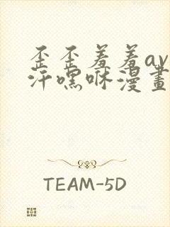 歪歪羞羞av汗汗嘿咻漫画sss