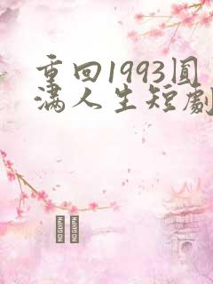重回1993圆满人生短剧免费观看