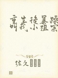 重生后暴躁大佬叫我小祖宗