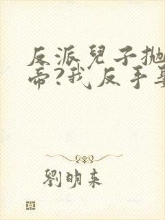 反派儿子抛弃女帝?我反手娶回家顾云逸