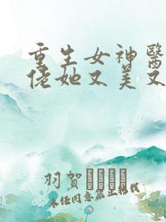 重生女神医,大佬她又美又飒