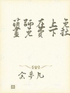 萌师在上免费漫画免费下拉