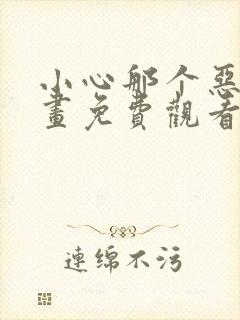 小心那个恶女漫画免费观看下拉式