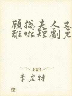 顾总夫人又要和离啦短剧免费观看全集高清