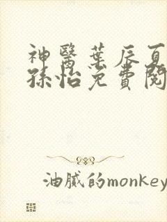 神医叶辰夏若雪孙怡免费阅读最新章节笔趣阁