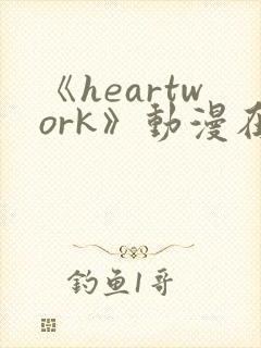 《heartwork》动漫在线观看