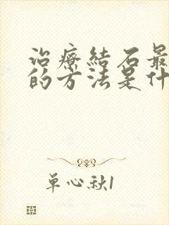 治疗结石最有效的方法是什么