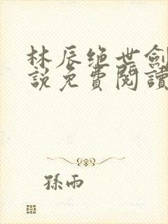 林辰绝世剑神小说免费阅读