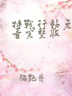 特战行动免费观看完整版