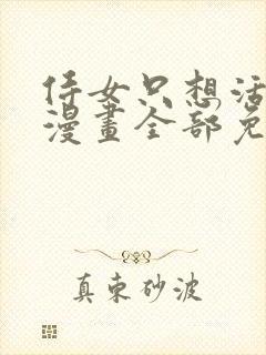 侍女只想活下去漫画全部免费阅读