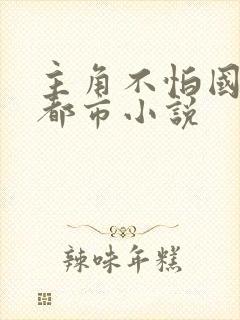 主角不怕国家的都市小说