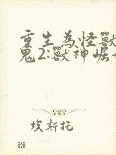 重生为怪兽什么鬼2:兽神崛起t