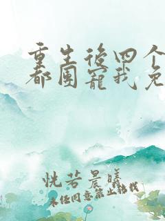 重生后四个哥哥都团宠我免费阅读