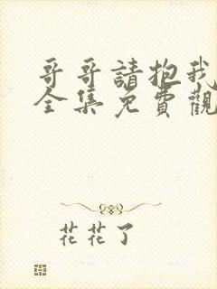 哥哥请抱我动漫全集免费观看