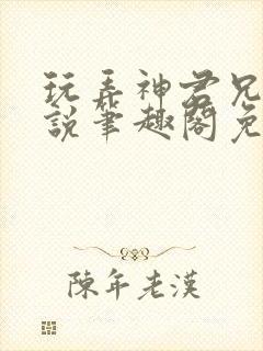 玩弄神君兄长小说笔趣阁免费阅读