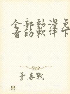 全部动漫免费观看的软件下载