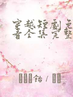 穿越短剧免费观看全集完整版