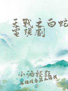 天战之白蛇传说电视剧