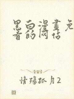 黑白漫画免费观看的网站