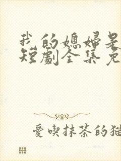 我的媳妇是女帝短剧全集免费观看