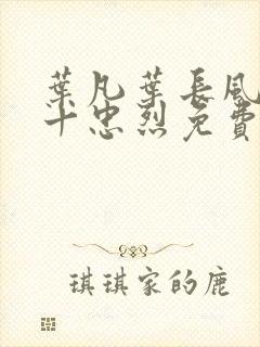 叶凡叶长风一门十忠烈免费全文