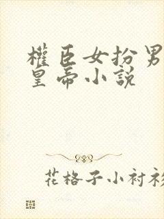 权臣女扮男装小皇帝小说