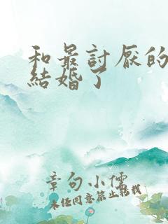 和最讨厌的女生结婚了