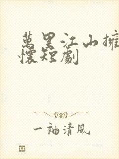 万里江山拥我入怀短剧