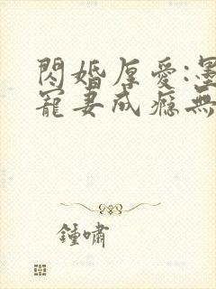 闪婚厚爱:墨少宠妻成瘾无弹窗