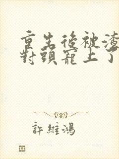 重生后被渣男死对头宠上了天