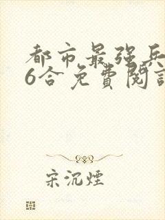 都市最强兵王陈6合免费阅读