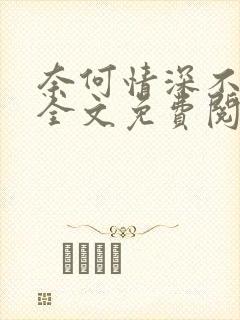 奈何情深不深情全文免费阅读